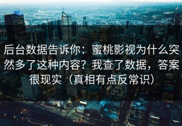 后台数据告诉你：蜜桃影视为什么突然多了这种内容？我查了数据，答案很现实（真相有点反常识）