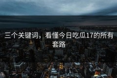 三个关键词，看懂今日吃瓜17的所有套路