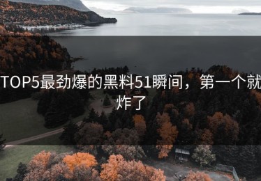 TOP5最劲爆的黑料51瞬间，第一个就炸了