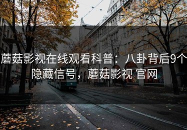 蘑菇影视在线观看科普：八卦背后9个隐藏信号，蘑菇影视 官网