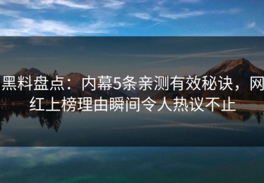 黑料盘点：内幕5条亲测有效秘诀，网红上榜理由瞬间令人热议不止