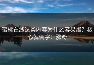 蜜桃在线这类内容为什么容易爆？核心就俩字：涨粉