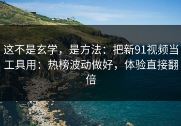 这不是玄学，是方法：把新91视频当工具用：热榜波动做好，体验直接翻倍