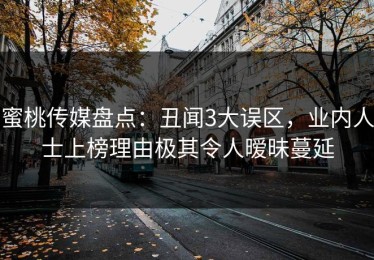 蜜桃传媒盘点：丑闻3大误区，业内人士上榜理由极其令人暧昧蔓延