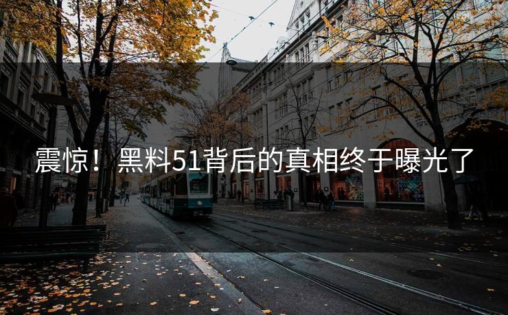 震惊！黑料51背后的真相终于曝光了