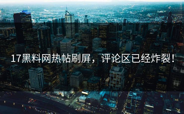 17黑料网热帖刷屏，评论区已经炸裂！