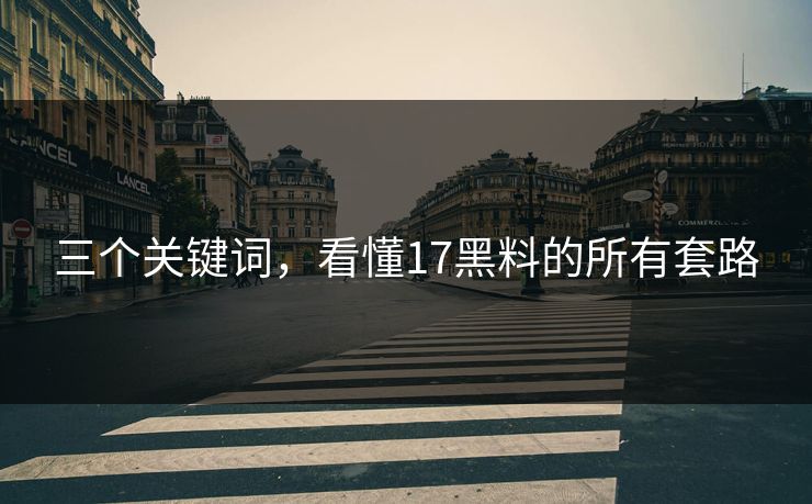 三个关键词，看懂17黑料的所有套路