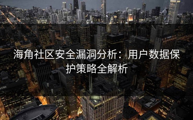 海角社区安全漏洞分析:用户数据保护策略全解析 海角社区安全漏洞分析:用户数据保护策略全解析