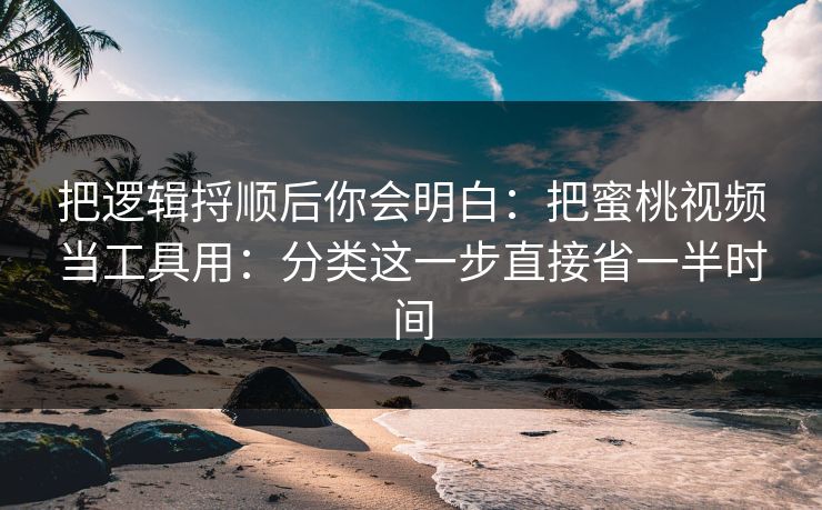 把逻辑捋顺后你会明白:把蜜桃视频当工具用:分类这一步直接省一半时间 把逻辑捋顺后你会明白:把蜜桃视频当工具用:分类这一步直接省一半时间