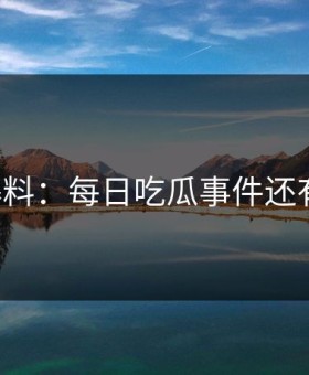 网友爆料：每日吃瓜事件还有后续！