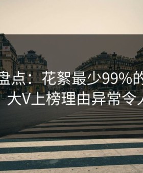 微密圈盘点：花絮最少99%的人都误会了，大V上榜理由异常令人心跳