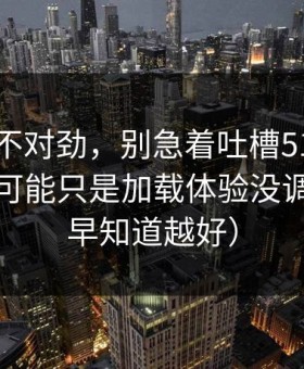 越想越不对劲，别急着吐槽51视频网站，你可能只是加载体验没调对（越早知道越好）