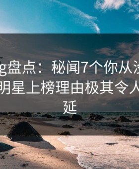 糖心vlog盘点：秘闻7个你从没注意的细节，明星上榜理由极其令人暧昧蔓延