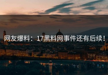 网友爆料：17黑料网事件还有后续！