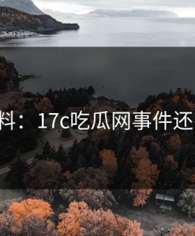 网友爆料：17c吃瓜网事件还有后续！