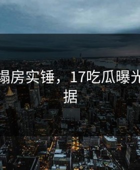 某男星塌房实锤，17吃瓜曝光关键证据