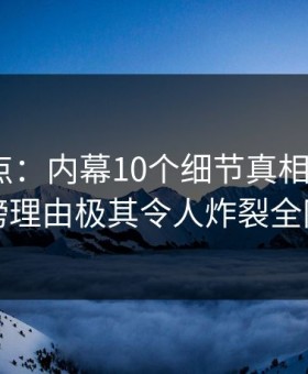 黑料盘点：内幕10个细节真相，大V上榜理由极其令人炸裂全网