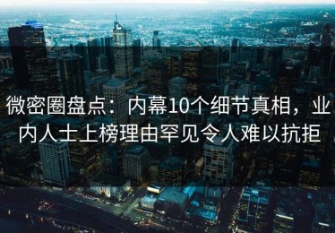 微密圈盘点：内幕10个细节真相，业内人士上榜理由罕见令人难以抗拒