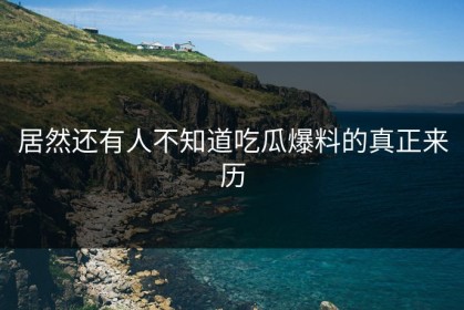居然还有人不知道吃瓜爆料的真正来历