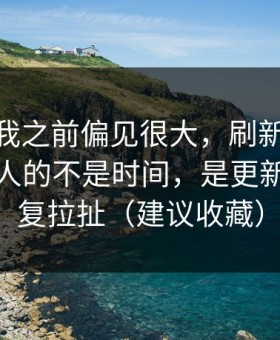 我承认我之前偏见很大，刷新91视频最折磨人的不是时间，是更新节奏反复拉扯（建议收藏）