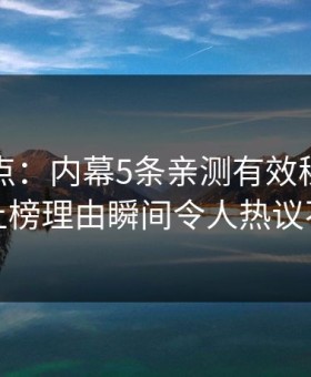 黑料盘点：内幕5条亲测有效秘诀，网红上榜理由瞬间令人热议不止