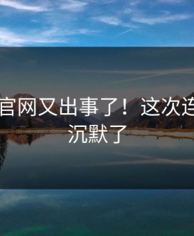 17吃瓜官网又出事了！这次连粉丝都沉默了