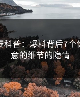 每日大赛科普：爆料背后7个你从没注意的细节的隐情