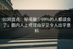 91网盘点：秘闻最少99%的人都误会了，圈内人上榜理由罕见令人出乎意料