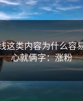 蜜桃在线这类内容为什么容易爆？核心就俩字：涨粉