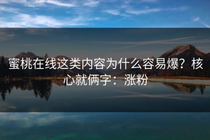 蜜桃在线这类内容为什么容易爆？核心就俩字：涨粉