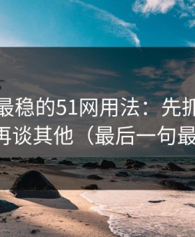 我见过最稳的51网用法：先抓避坑清单，再谈其他（最后一句最关键）