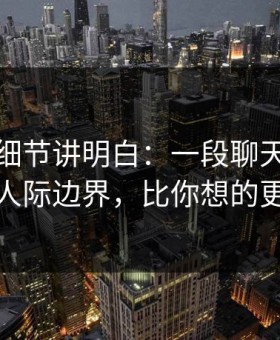 一个小细节讲明白：一段聊天记录背后的人际边界，比你想的更复杂