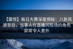 【震惊】每日大赛深度揭秘：八卦风波背后，当事人在直播间现场的角色异常令人意外