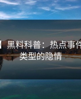 【速报】黑料科普：热点事件背后3种类型的隐情