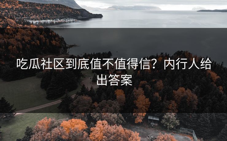 吃瓜社区到底值不值得信？内行人给出答案