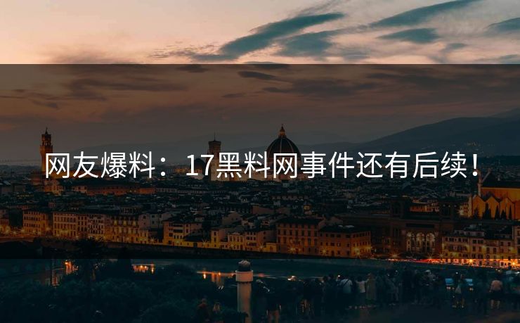 网友爆料：17黑料网事件还有后续！