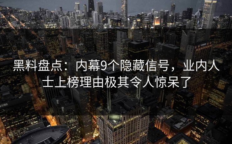 黑料盘点：内幕9个隐藏信号，业内人士上榜理由极其令人惊呆了