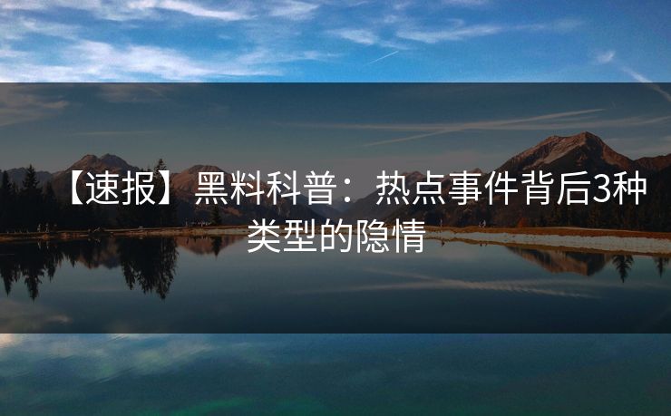 【速报】黑料科普：热点事件背后3种类型的隐情