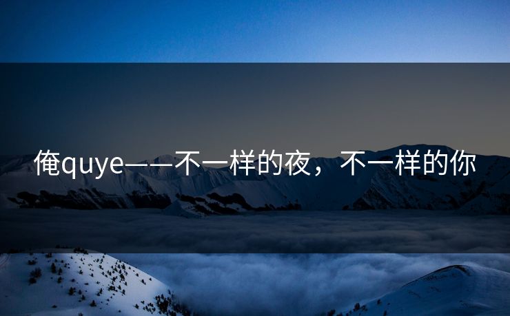 俺quye——不一样的夜，不一样的你