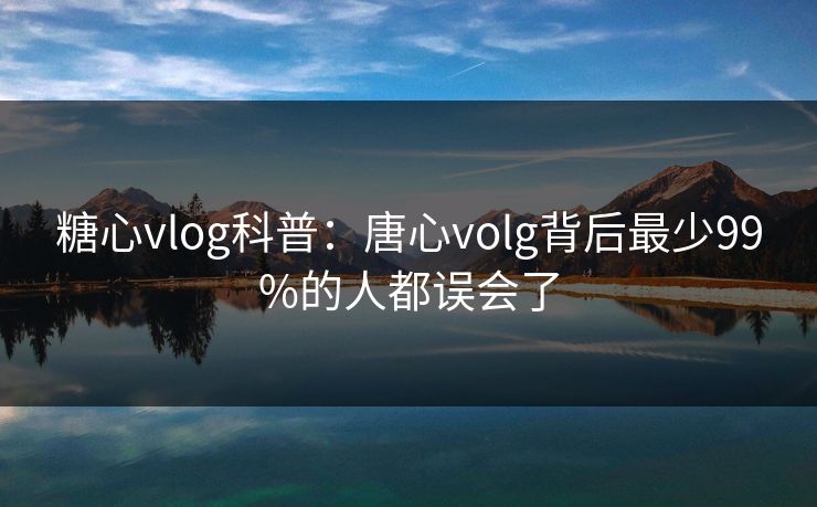 糖心vlog科普：唐心volg背后最少99%的人都误会了