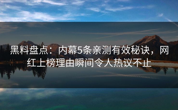 黑料盘点:内幕5条亲测有效秘诀,网红上榜理由瞬间令人热议不止 黑料盘点:内幕5条亲测有效秘诀,网红上榜理由瞬间令人热议不止