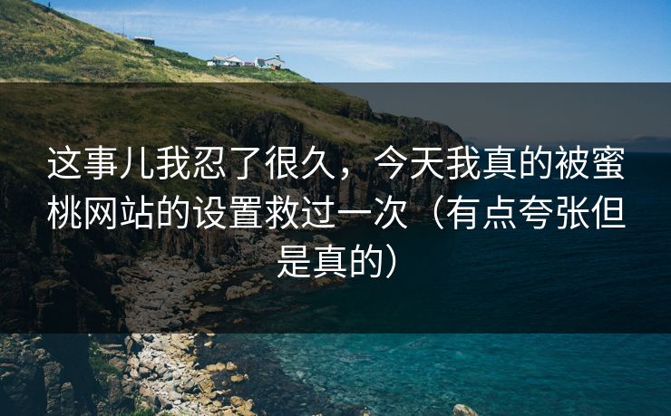 这事儿我忍了很久，今天我真的被蜜桃网站的设置救过一次（有点夸张但是真的）
